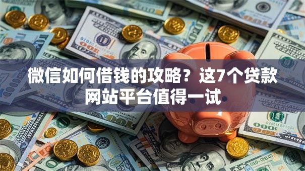 微信如何借钱的攻略?这7个贷款网站平台值得一试 微信如何借钱的攻略?这7个贷款网站平台值得一试