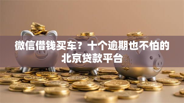 微信借钱买车？十个逾期也不怕的北京贷款平台
