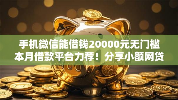手机微信能借钱20000元无门槛本月借款平台力荐！分享小额网贷口子20000元无门槛借款