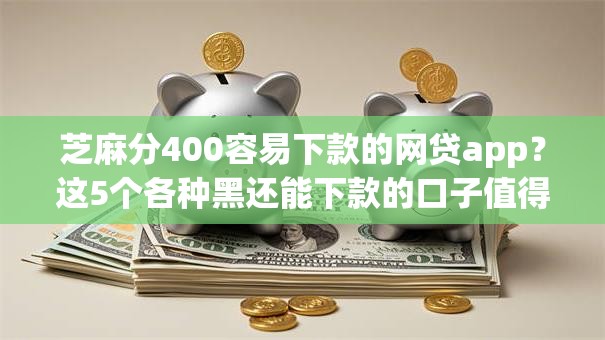 芝麻分400容易下款的网贷app?这5个各种黑还能下款的口子值得一试 芝麻分400容易下款的网贷app?这5个各种黑还能下款的口子值得一试