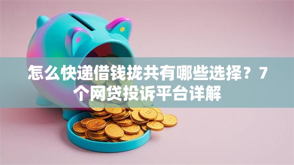 怎么快递借钱拢共有哪些选择？7个网贷投诉平台详解