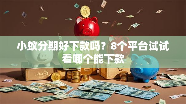 小蚁分期好下款吗？8个平台试试看哪个能下款