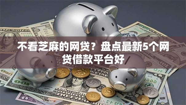 不看芝麻的网贷？盘点最新5个网贷借款平台好