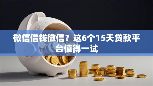 微信借钱微信？这6个15天贷款平台值得一试