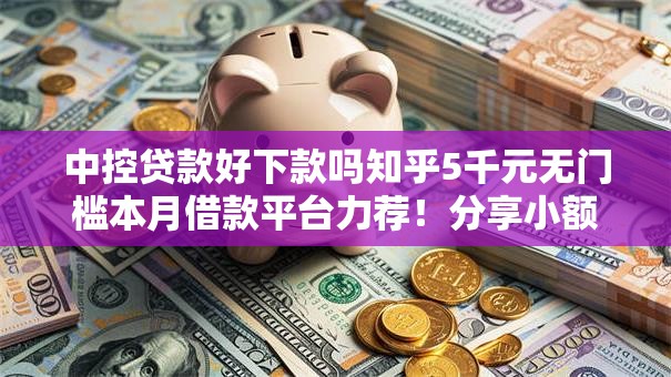 中控贷款好下款吗知乎5千元无门槛本月借款平台力荐!分享小额网贷口子5千元无门槛借款 中控贷款好下款吗知乎5千元无门槛本月借款平台力荐!分享小额网贷口子5千元无门槛借款