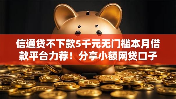 信通贷不下款5千元无门槛本月借款平台力荐!分享小额网贷口子5千元无门槛借款 信通贷不下款5千元无门槛本月借款平台力荐!分享小额网贷口子5千元无门槛借款