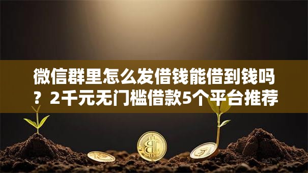 微信群里怎么发借钱能借到钱吗？2千元无门槛借款5个平台推荐
