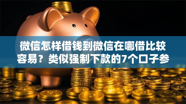 微信怎样借钱到微信在哪借比较容易？类似强制下款的7个口子参考