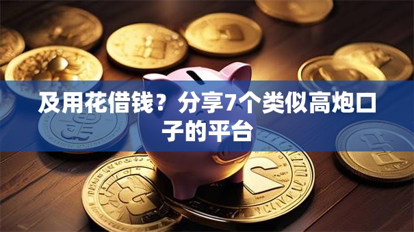 及用花借钱?分享7个类似高炮口子的平台 及用花借钱?分享7个类似高炮口子的平台