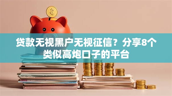贷款无视黑户无视征信?分享8个类似高炮口子的平台 贷款无视黑户无视征信?分享8个类似高炮口子的平台