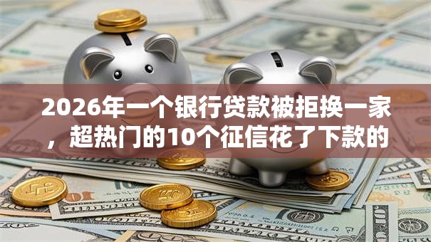 2026年一个银行贷款被拒换一家，超热门的10个征信花了下款的平台推荐