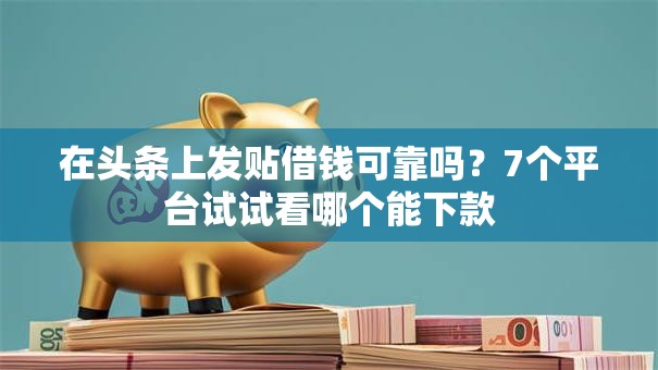 在头条上发贴借钱可靠吗？7个平台试试看哪个能下款