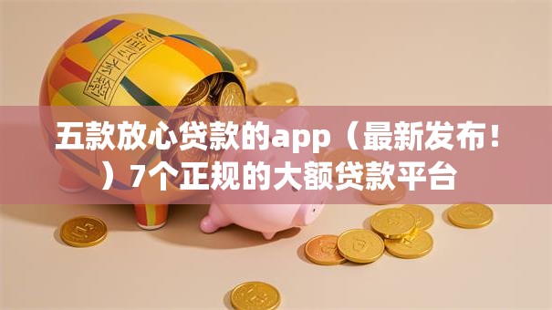 五款放心贷款的app（最新发布！）7个正规的大额贷款平台
