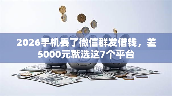 2026手机丢了微信群发借钱，差5000元就选这7个平台