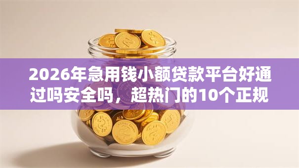 2026年急用钱小额贷款平台好通过吗安全吗，超热门的10个正规网贷平台推荐