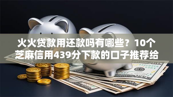 火火贷款用还款吗有哪些？10个芝麻信用439分下款的口子推荐给你
