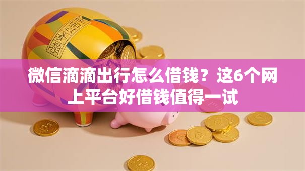 微信滴滴出行怎么借钱？这6个网上平台好借钱值得一试