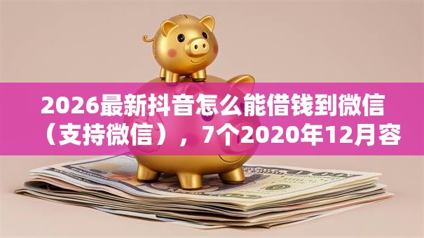 2026最新抖音怎么能借钱到微信（支持微信），7个2020年12月容易下款的口子无私分享
