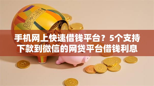手机网上快速借钱平台？5个支持下款到微信的网贷平台借钱利息低