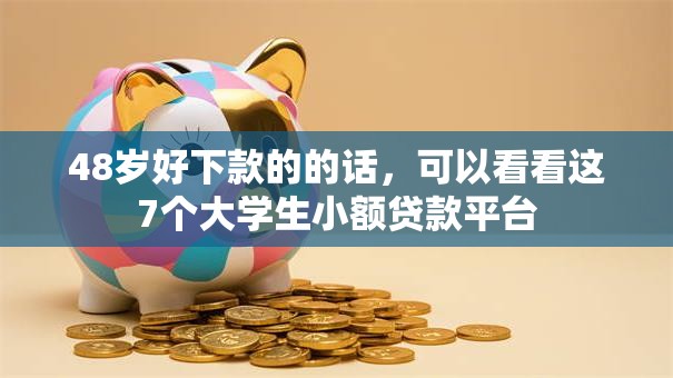 48岁好下款的的话，可以看看这7个大学生小额贷款平台