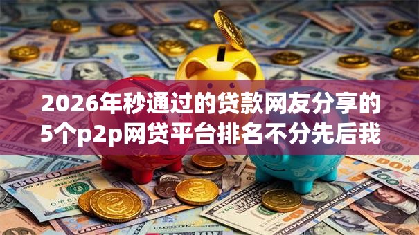 2026年秒通过的贷款网友分享的5个p2p网贷平台排名不分先后我觉得不错！