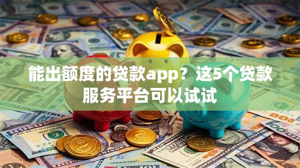 能出额度的贷款app？这5个贷款服务平台可以试试
