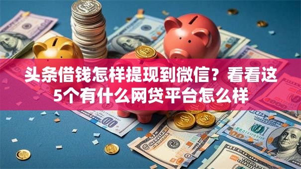 头条借钱怎样提现到微信?看看这5个有什么网贷平台怎么样 头条借钱怎样提现到微信?看看这5个有什么网贷平台怎么样