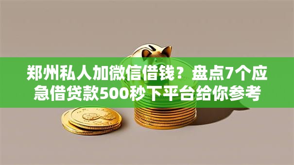 郑州私人加微信借钱?盘点7个应急借贷款500秒下平台给你参考 郑州私人加微信借钱?盘点7个应急借贷款500秒下平台给你参考