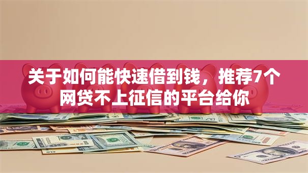 关于如何能快速借到钱，推荐7个网贷不上征信的平台给你