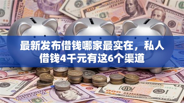 最新发布借钱哪家最实在,私人借钱4千元有这6个渠道 最新发布借钱哪家最实在,私人借钱4千元有这6个渠道