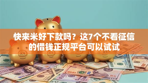 快来米好下款吗？这7个不看征信的借钱正规平台可以试试