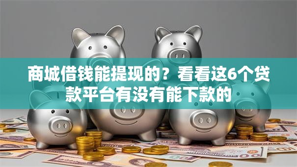 商城借钱能提现的？看看这6个贷款平台有没有能下款的