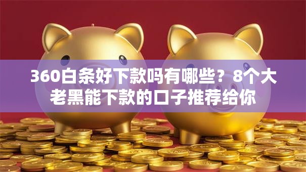 360白条好下款吗有哪些？8个大老黑能下款的口子推荐给你