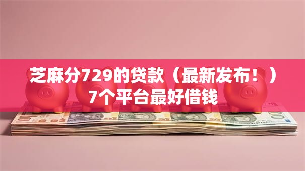 芝麻分729的贷款（最新发布！）7个平台最好借钱