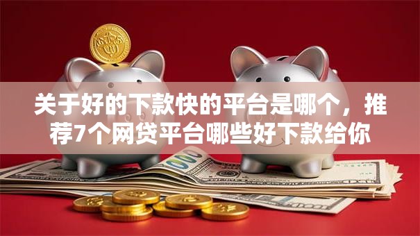 关于好的下款快的平台是哪个,推荐7个网贷平台哪些好下款给你 关于好的下款快的平台是哪个,推荐7个网贷平台哪些好下款给你