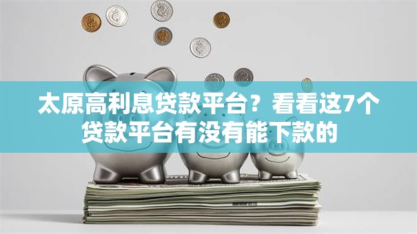 太原高利息贷款平台？看看这7个贷款平台有没有能下款的