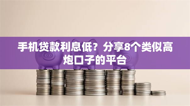 手机贷款利息低?分享8个类似高炮口子的平台 手机贷款利息低?分享8个类似高炮口子的平台