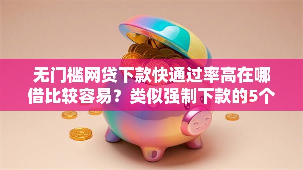 无门槛网贷下款快通过率高在哪借比较容易？类似强制下款的5个口子参考