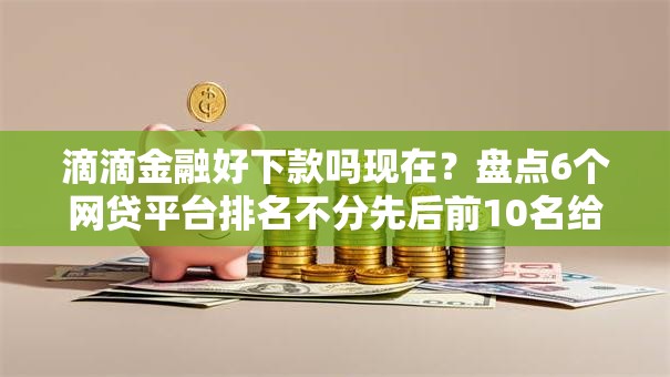 滴滴金融好下款吗现在？盘点6个网贷平台排名不分先后前10名给你参考