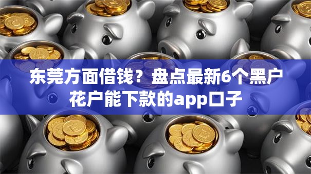 东莞方面借钱？盘点最新6个黑户花户能下款的app口子