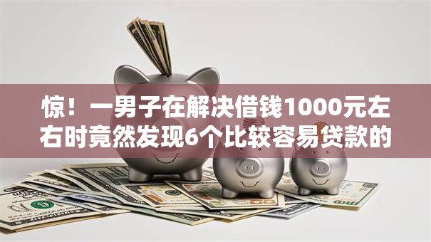 惊！一男子在解决借钱1000元左右时竟然发现6个比较容易贷款的平台，事后分享了出来