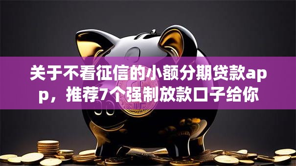 关于不看征信的小额分期贷款app，推荐7个强制放款口子给你