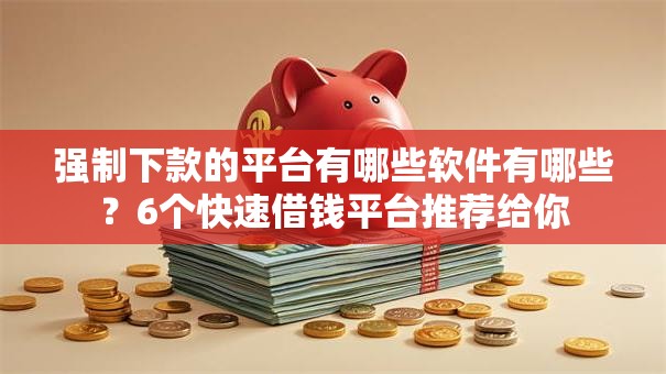 强制下款的平台有哪些软件有哪些？6个快速借钱平台推荐给你