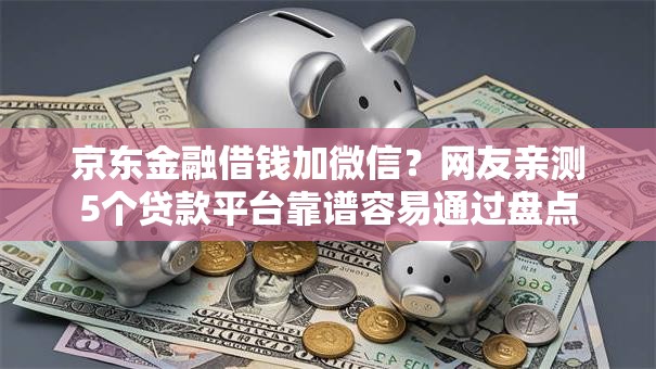 京东金融借钱加微信？网友亲测5个贷款平台靠谱容易通过盘点