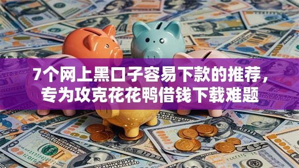 7个网上黑口子容易下款的推荐,专为攻克花花鸭借钱下载难题 7个网上黑口子容易下款的推荐,专为攻克花花鸭借钱下载难题