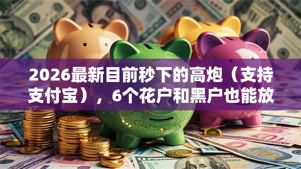 2026最新目前秒下的高炮（支持支付宝），6个花户和黑户也能放款的平台无私分享