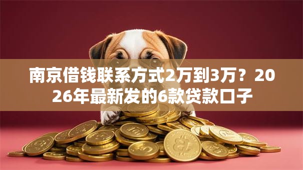 南京借钱联系方式2万到3万？2026年最新发的6款贷款口子