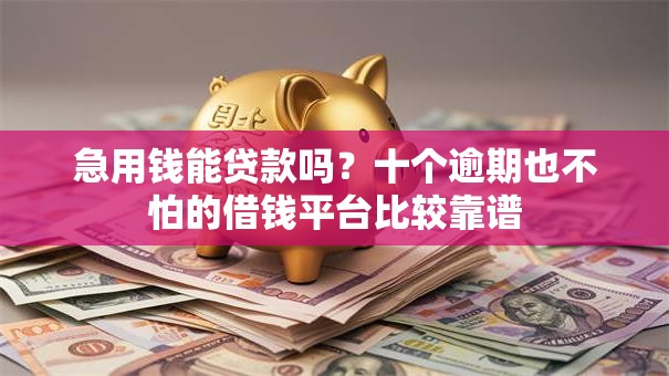 急用钱能贷款吗？十个逾期也不怕的借钱平台比较靠谱