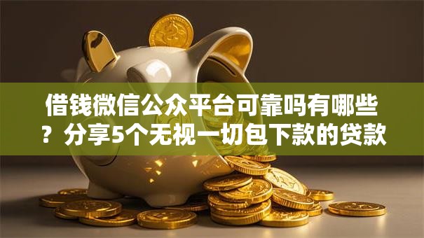 借钱微信公众平台可靠吗有哪些?分享5个无视一切包下款的贷款 借钱微信公众平台可靠吗有哪些?分享5个无视一切包下款的贷款