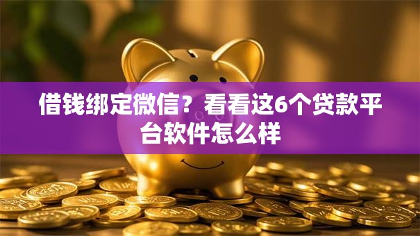 借钱绑定微信？看看这6个贷款平台软件怎么样